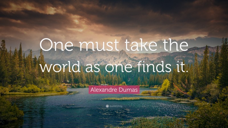 Alexandre Dumas Quote: “One must take the world as one finds it.”