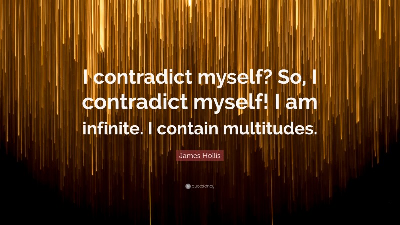 James Hollis Quote: “I contradict myself? So, I contradict myself! I am infinite. I contain multitudes.”