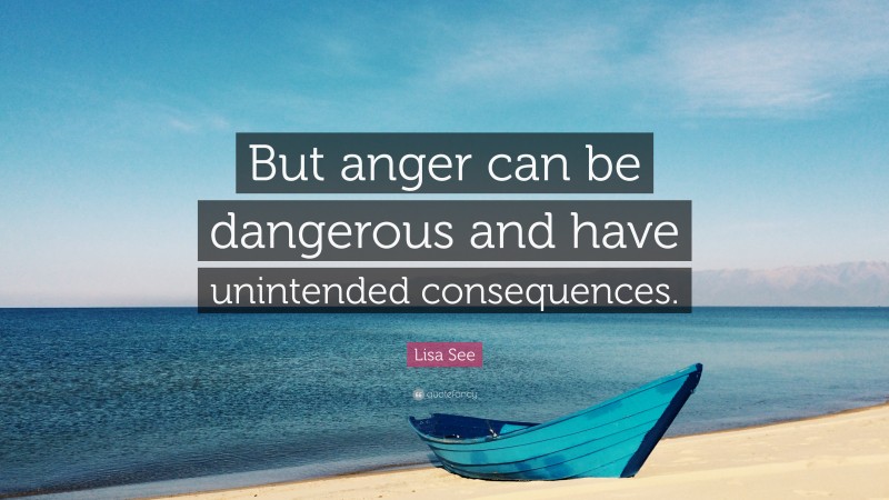 Lisa See Quote: “But anger can be dangerous and have unintended consequences.”