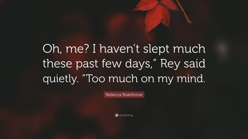 Rebecca Roanhorse Quote: “Oh, me? I haven’t slept much these past few days,” Rey said quietly. “Too much on my mind.”