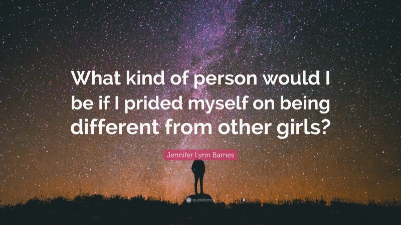 Jennifer Lynn Barnes Quote: “What kind of person would I be if I prided myself on being different from other girls?”