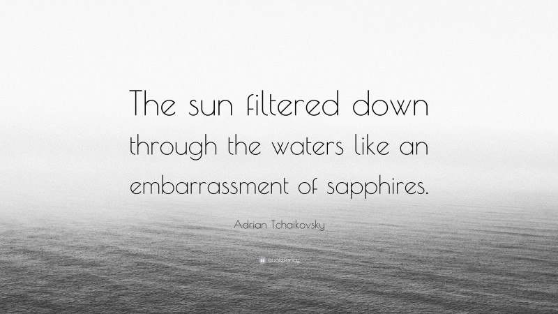 Adrian Tchaikovsky Quote: “The sun filtered down through the waters like an embarrassment of sapphires.”