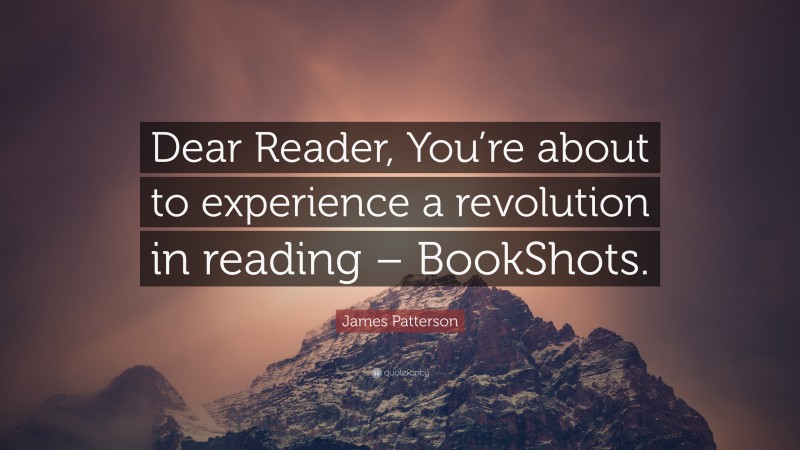 James Patterson Quote: “Dear Reader, You’re about to experience a revolution in reading – BookShots.”