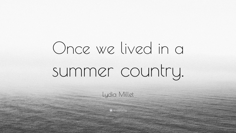 Lydia Millet Quote: “Once we lived in a summer country.”