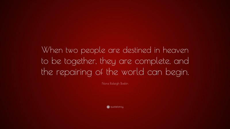 Nora Raleigh Baskin Quote: “When two people are destined in heaven to be together, they are complete, and the repairing of the world can begin.”
