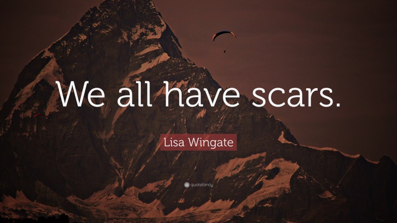Lisa Wingate Quote: “We all have scars.”