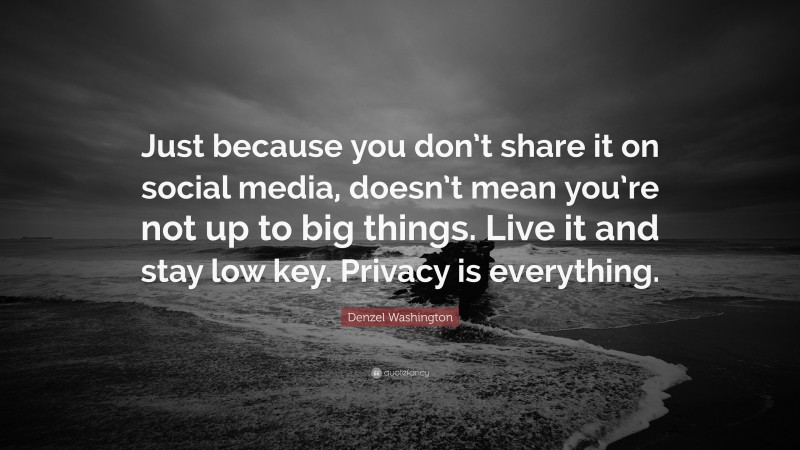 Denzel Washington Quote: “Just because you don’t share it on social media, doesn’t mean you’re not up to big things. Live it and stay low key. Privacy is everything.”