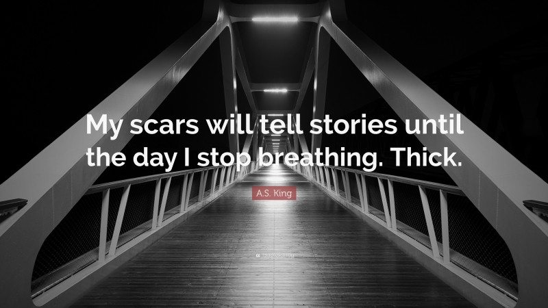 A.S. King Quote: “My scars will tell stories until the day I stop breathing. Thick.”