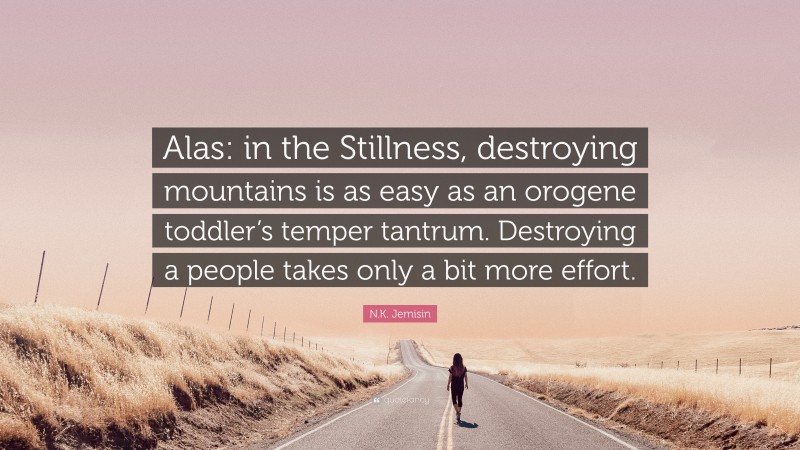 N.K. Jemisin Quote: “Alas: in the Stillness, destroying mountains is as easy as an orogene toddler’s temper tantrum. Destroying a people takes only a bit more effort.”