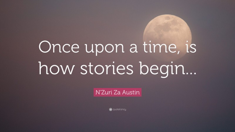 N'Zuri Za Austin Quote: “Once upon a time, is how stories begin...”