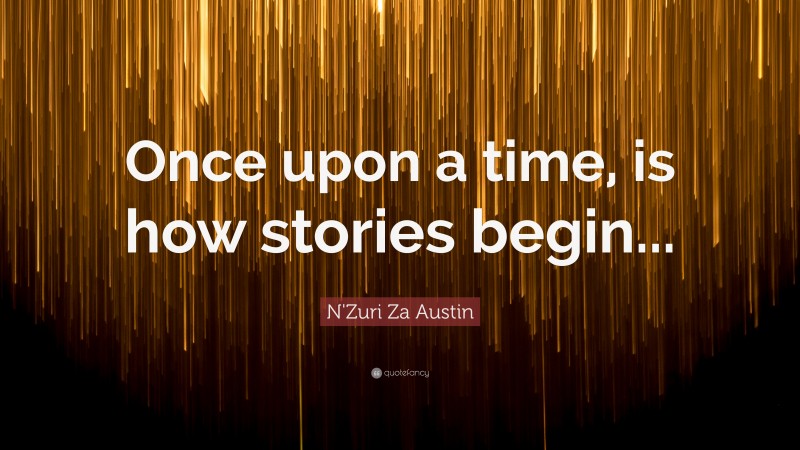 N'Zuri Za Austin Quote: “Once upon a time, is how stories begin...”