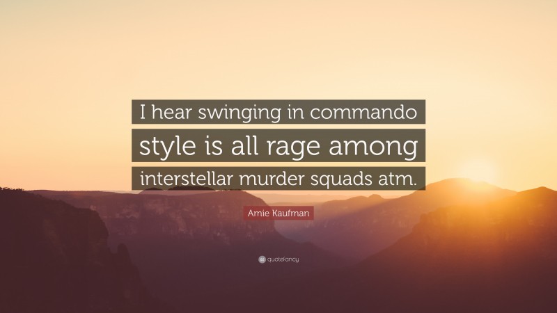 Amie Kaufman Quote: “I hear swinging in commando style is all rage among interstellar murder squads atm.”