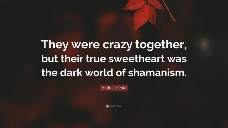 Andrea Hirata Quote: “They were crazy together, but their true sweetheart was the dark world of shamanism.”