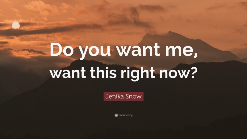 Jenika Snow Quote: “Do you want me, want this right now?”