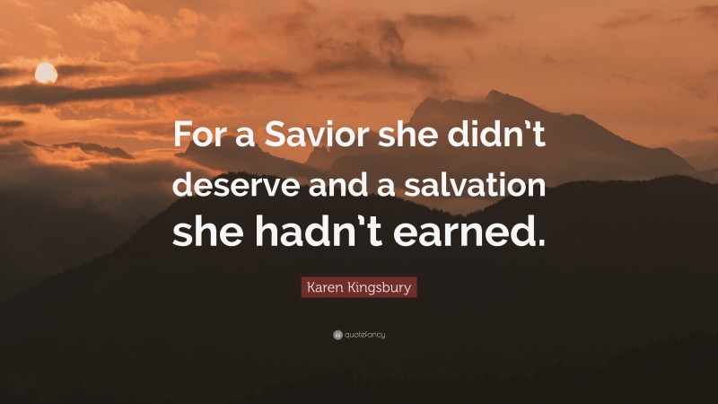 Karen Kingsbury Quote: “For a Savior she didn’t deserve and a salvation she hadn’t earned.”