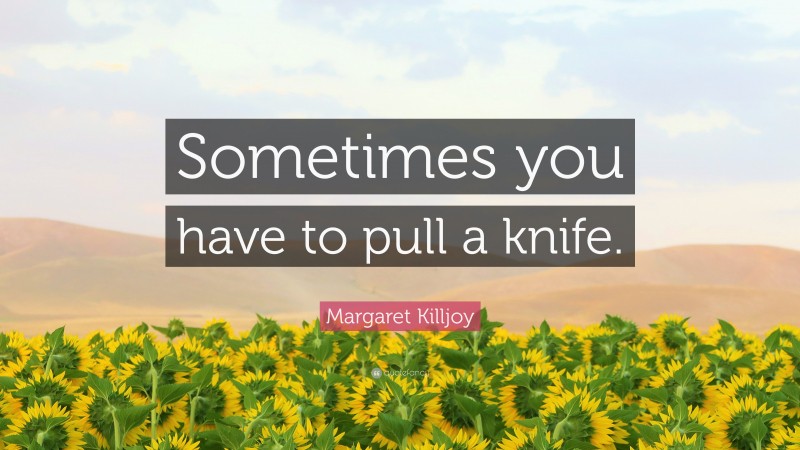 Margaret Killjoy Quote: “Sometimes you have to pull a knife.”