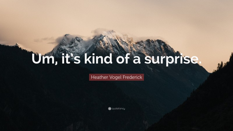 Heather Vogel Frederick Quote: “Um, it’s kind of a surprise.”