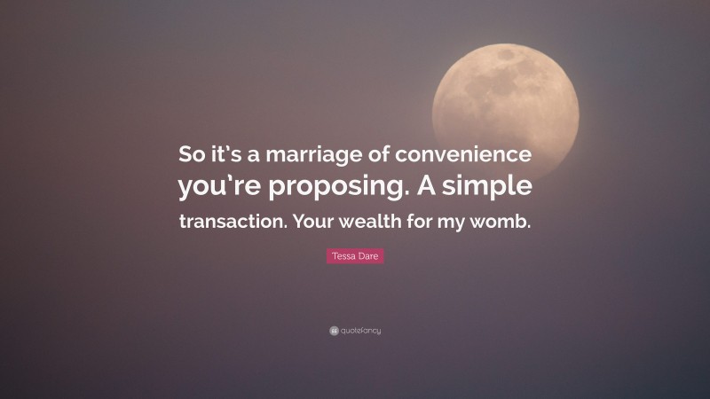 Tessa Dare Quote: “So it’s a marriage of convenience you’re proposing. A simple transaction. Your wealth for my womb.”