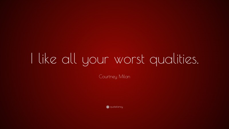 Courtney Milan Quote: “I like all your worst qualities.”
