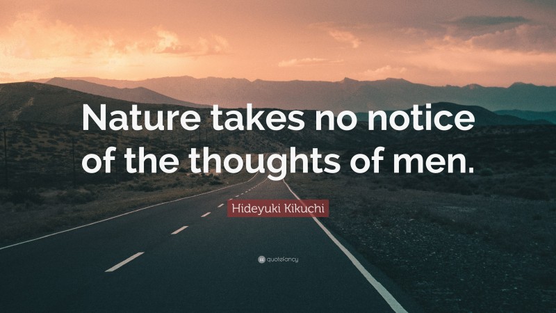 Hideyuki Kikuchi Quote: “Nature takes no notice of the thoughts of men.”