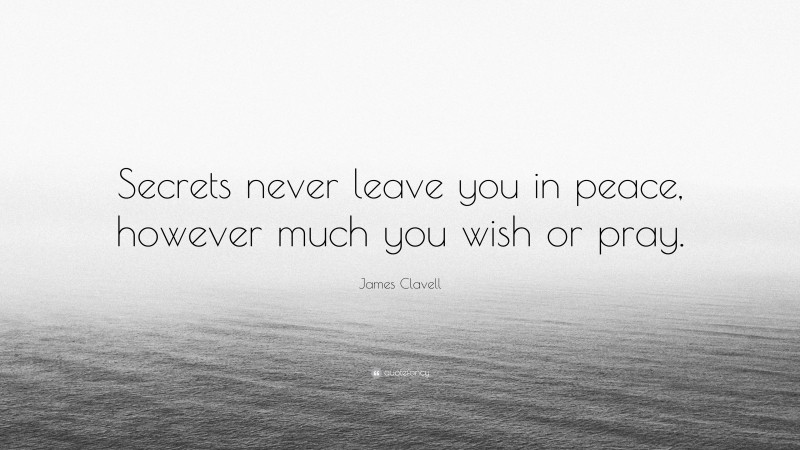 James Clavell Quote: “Secrets never leave you in peace, however much you wish or pray.”