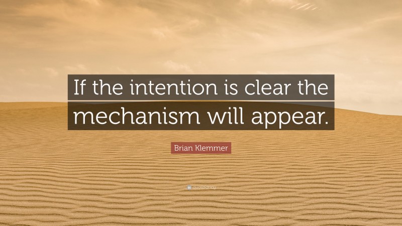 Brian Klemmer Quote: “If the intention is clear the mechanism will appear.”