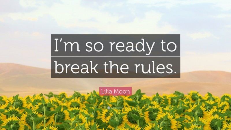 Lilia Moon Quote: “I’m so ready to break the rules.”