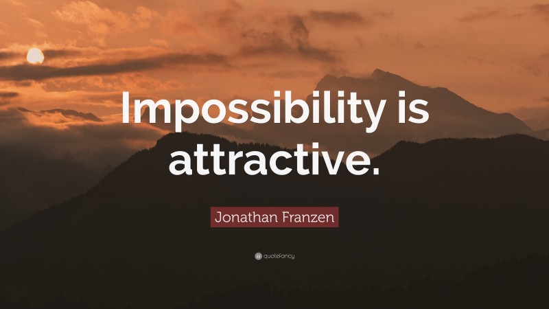 Jonathan Franzen Quote: “Impossibility is attractive.”