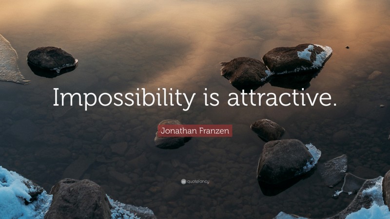 Jonathan Franzen Quote: “Impossibility is attractive.”