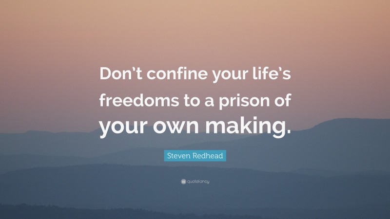 Steven Redhead Quote: “Don’t confine your life’s freedoms to a prison of your own making.”