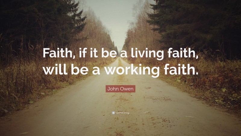 John Owen Quote: “Faith, if it be a living faith, will be a working faith.”