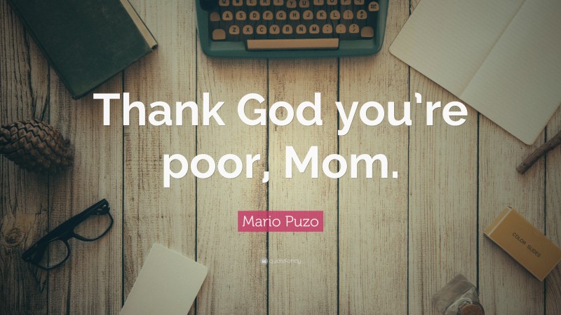 Mario Puzo Quote: “Thank God you’re poor, Mom.”
