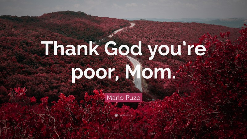 Mario Puzo Quote: “Thank God you’re poor, Mom.”