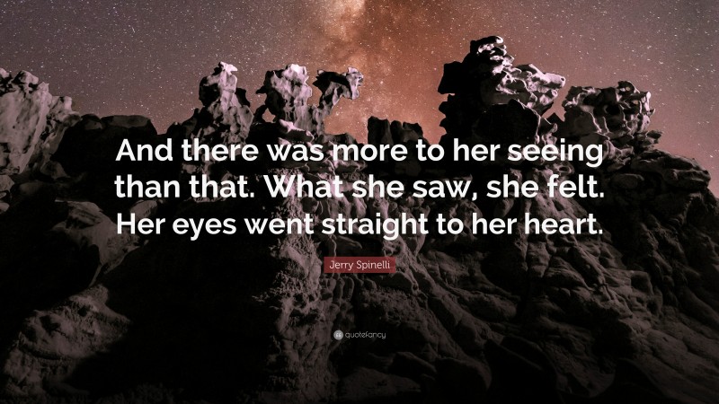 Jerry Spinelli Quote: “And there was more to her seeing than that. What she saw, she felt. Her eyes went straight to her heart.”