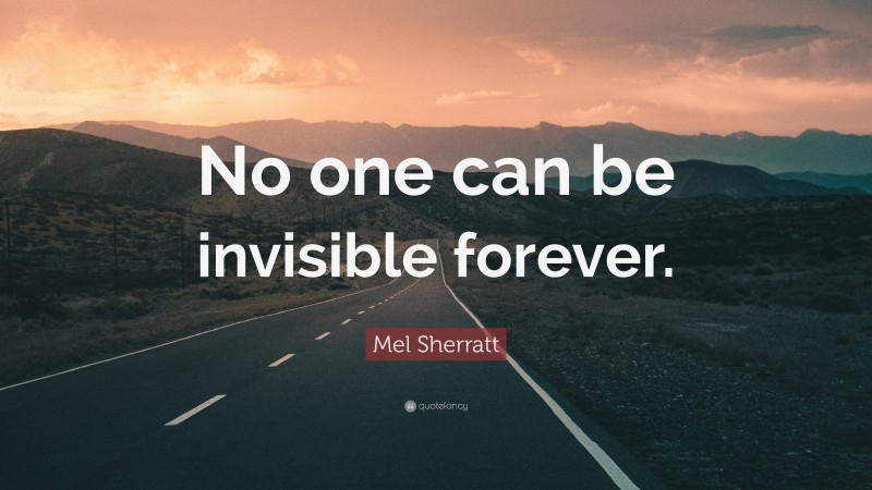 Mel Sherratt Quote: “No one can be invisible forever.”