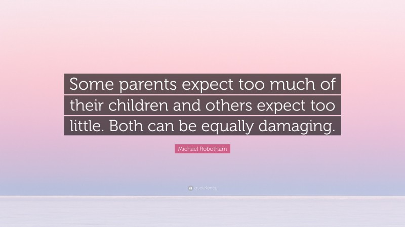 Michael Robotham Quote: “Some parents expect too much of their children and others expect too little. Both can be equally damaging.”