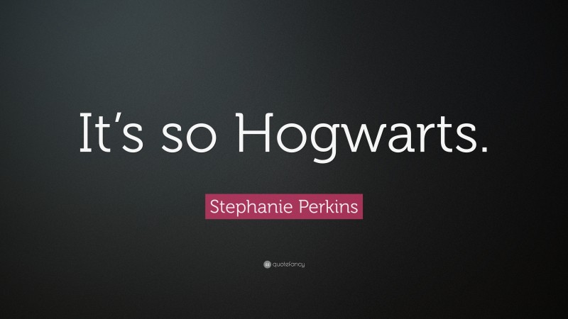 Stephanie Perkins Quote: “It’s so Hogwarts.”