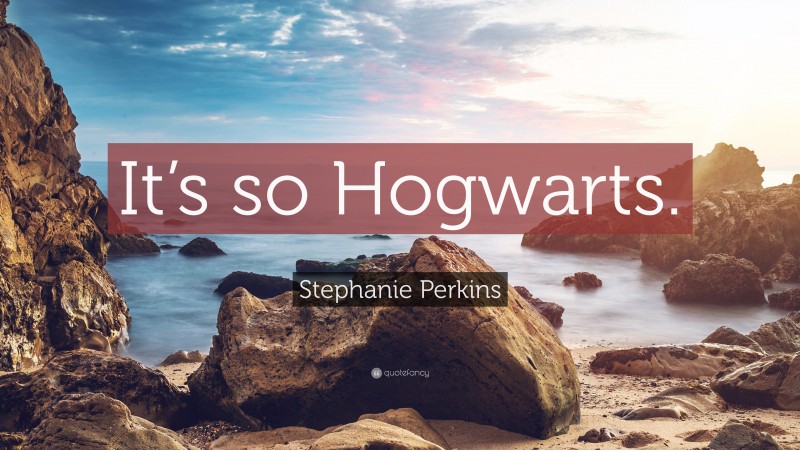 Stephanie Perkins Quote: “It’s so Hogwarts.”