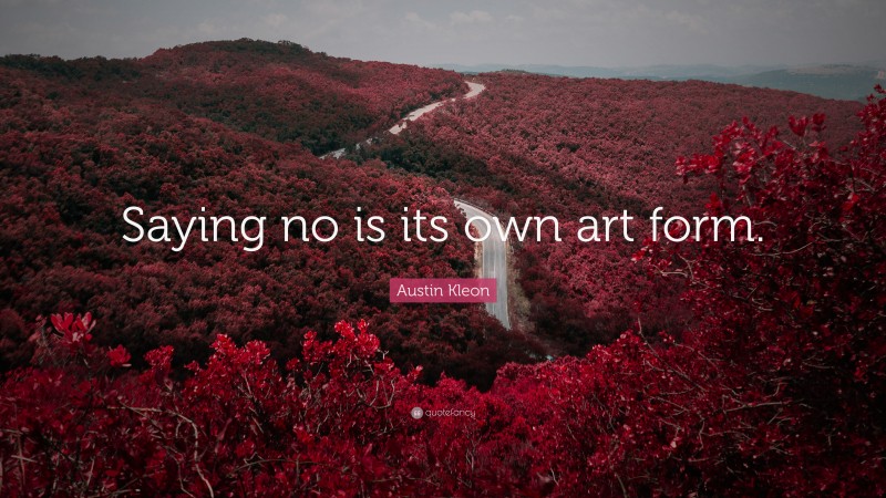 Austin Kleon Quote: “Saying no is its own art form.”