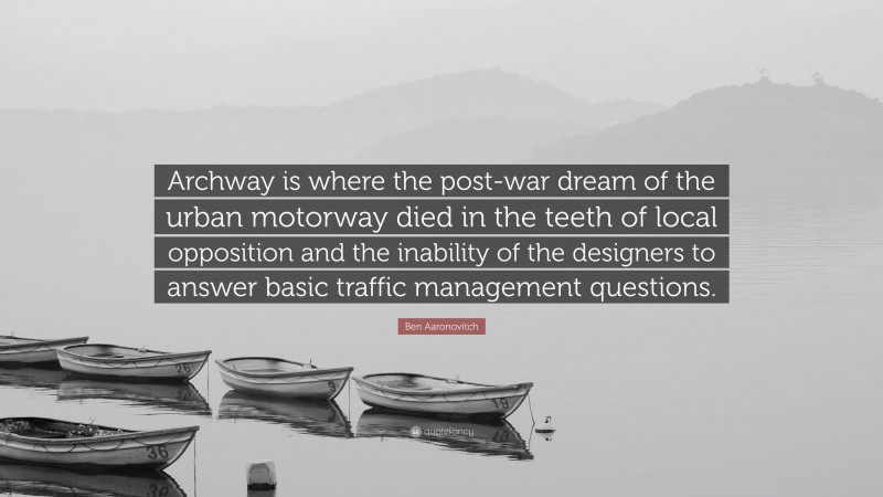 Ben Aaronovitch Quote: “Archway is where the post-war dream of the urban motorway died in the teeth of local opposition and the inability of the designers to answer basic traffic management questions.”