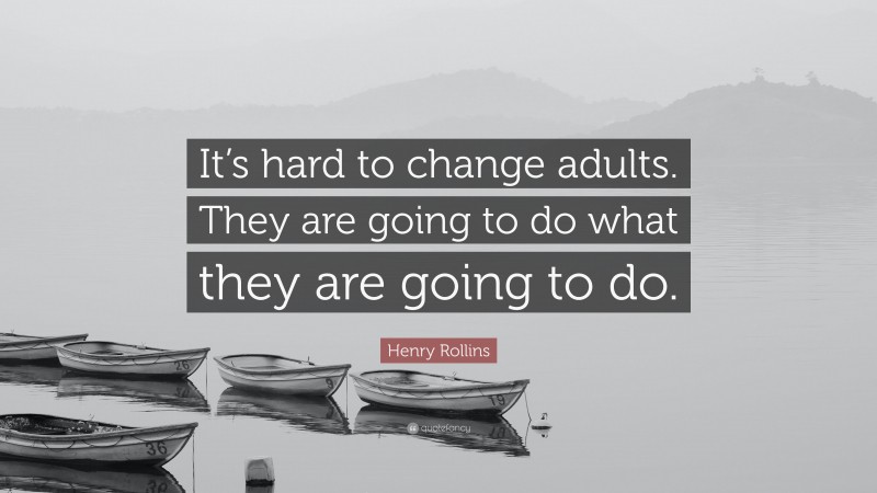 Henry Rollins Quote: “It’s hard to change adults. They are going to do what they are going to do.”