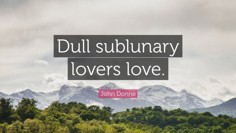 John Donne Quote: “Dull sublunary lovers love.”