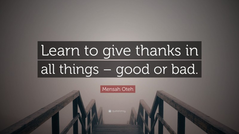 Mensah Oteh Quote: “Learn to give thanks in all things – good or bad.”