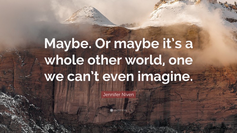 Jennifer Niven Quote: “Maybe. Or maybe it’s a whole other world, one we can’t even imagine.”