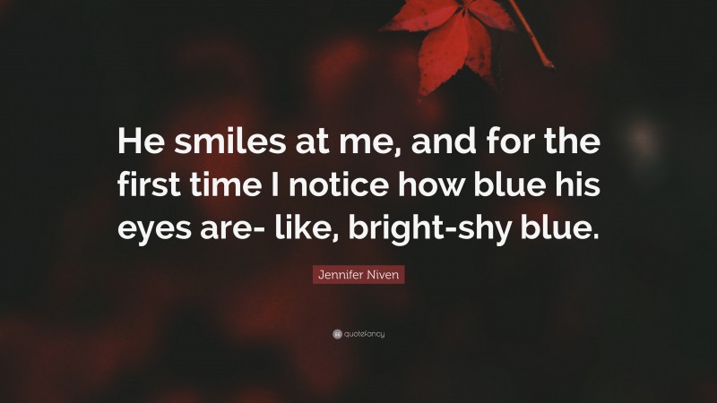 Jennifer Niven Quote: “He smiles at me, and for the first time I notice how blue his eyes are- like, bright-shy blue.”