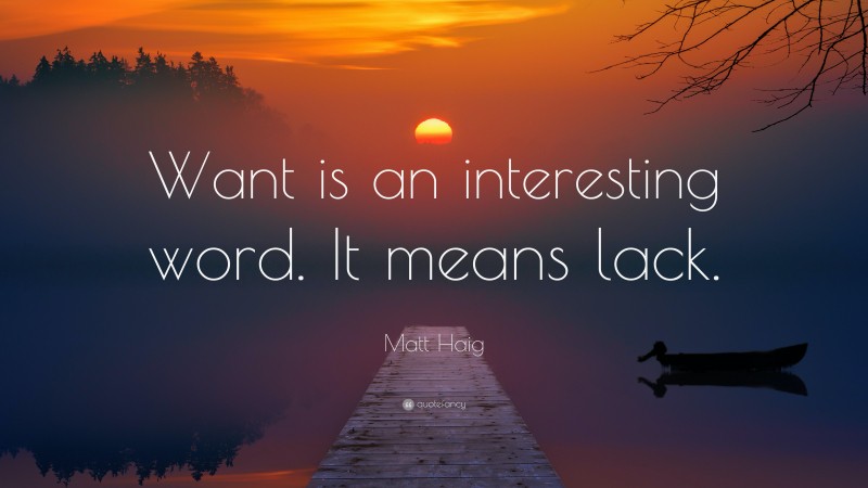 Matt Haig Quote: “Want is an interesting word. It means lack.”