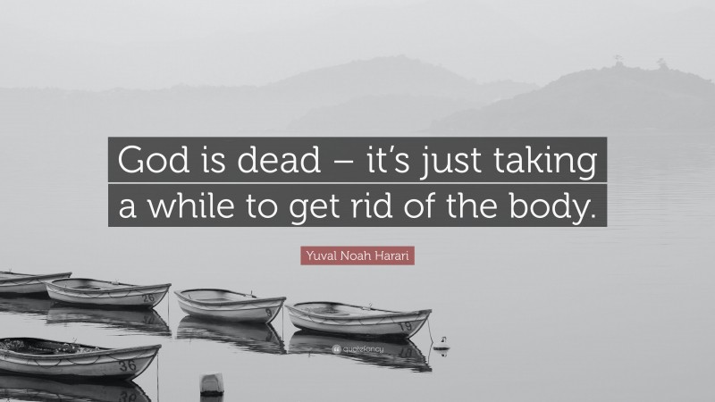 Yuval Noah Harari Quote: “God is dead – it’s just taking a while to get rid of the body.”