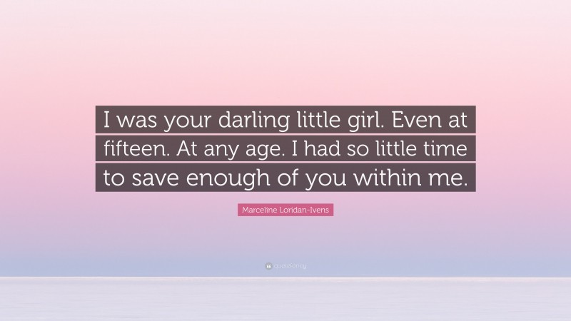 Marceline Loridan-Ivens Quote: “I was your darling little girl. Even at fifteen. At any age. I had so little time to save enough of you within me.”