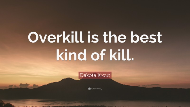 Dakota Krout Quote: “Overkill is the best kind of kill.”