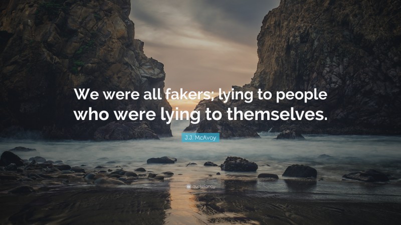 J.J. McAvoy Quote: “We were all fakers; lying to people who were lying to themselves.”